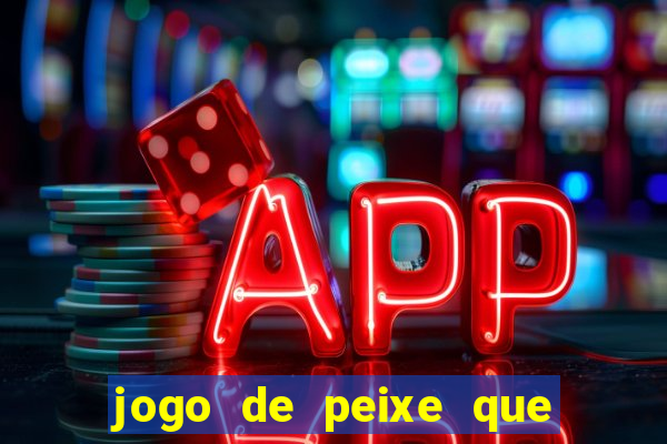 jogo de peixe que ganha dinheiro